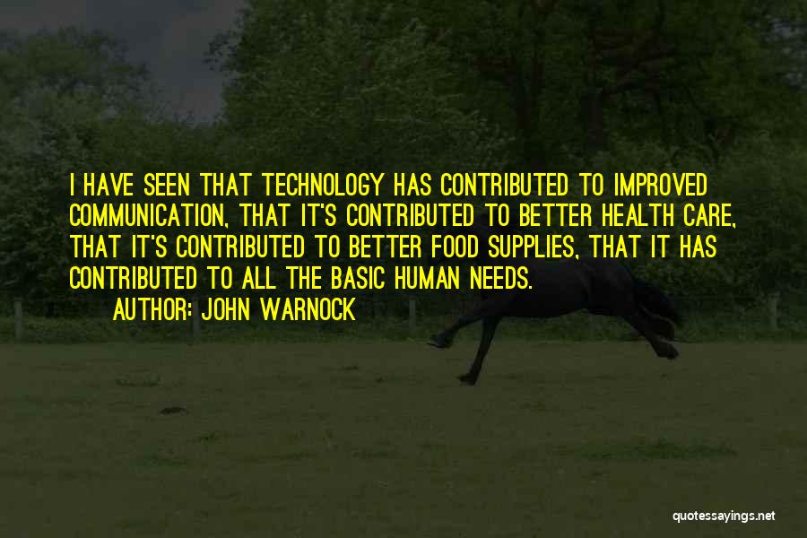 John Warnock Quotes: I Have Seen That Technology Has Contributed To Improved Communication, That It's Contributed To Better Health Care, That It's Contributed