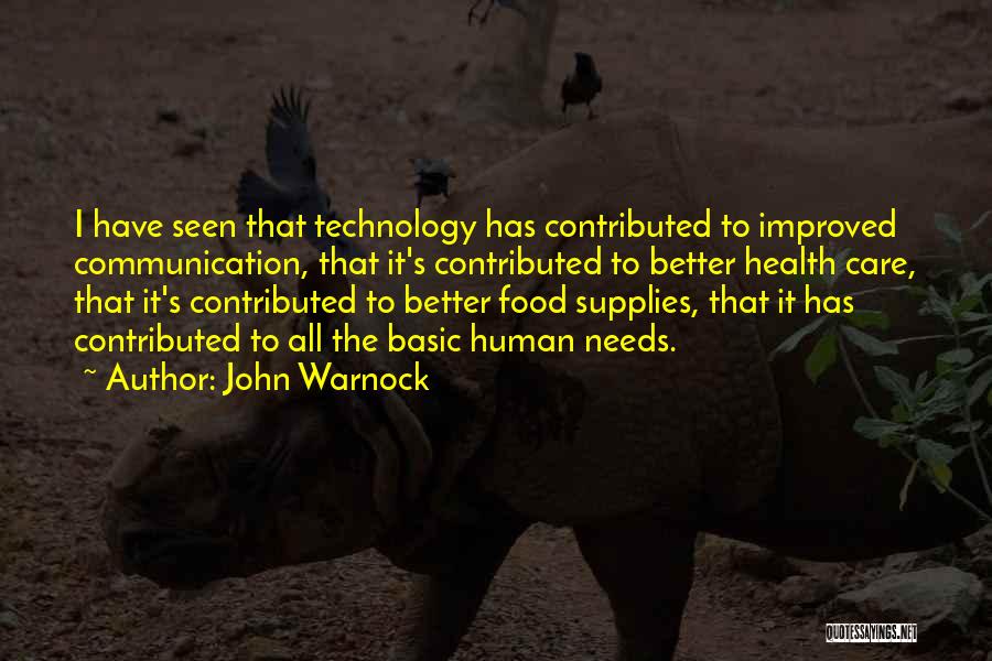 John Warnock Quotes: I Have Seen That Technology Has Contributed To Improved Communication, That It's Contributed To Better Health Care, That It's Contributed