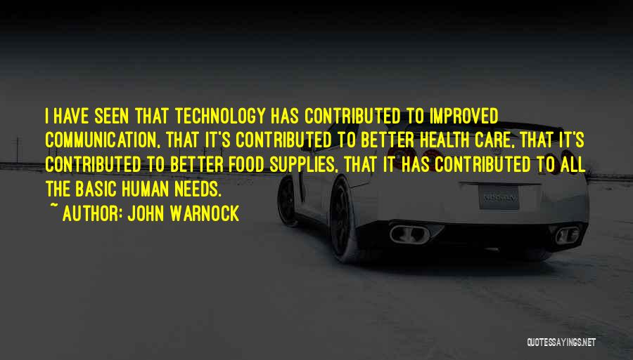 John Warnock Quotes: I Have Seen That Technology Has Contributed To Improved Communication, That It's Contributed To Better Health Care, That It's Contributed
