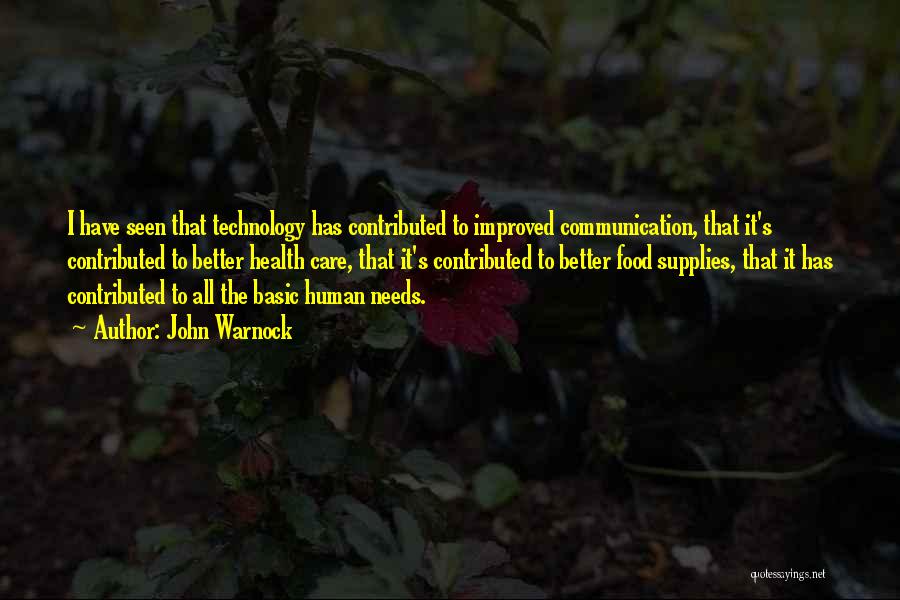 John Warnock Quotes: I Have Seen That Technology Has Contributed To Improved Communication, That It's Contributed To Better Health Care, That It's Contributed