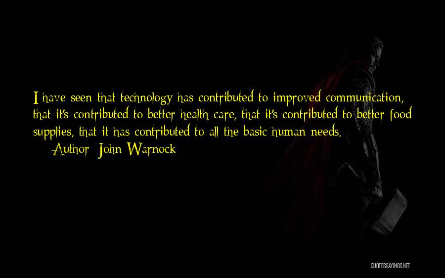 John Warnock Quotes: I Have Seen That Technology Has Contributed To Improved Communication, That It's Contributed To Better Health Care, That It's Contributed