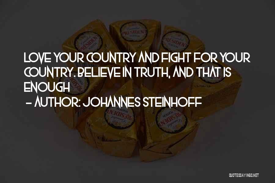 Johannes Steinhoff Quotes: Love Your Country And Fight For Your Country. Believe In Truth, And That Is Enough