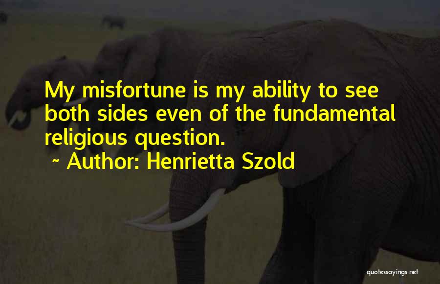 Henrietta Szold Quotes: My Misfortune Is My Ability To See Both Sides Even Of The Fundamental Religious Question.