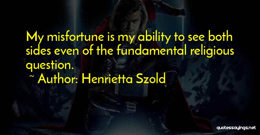 Henrietta Szold Quotes: My Misfortune Is My Ability To See Both Sides Even Of The Fundamental Religious Question.