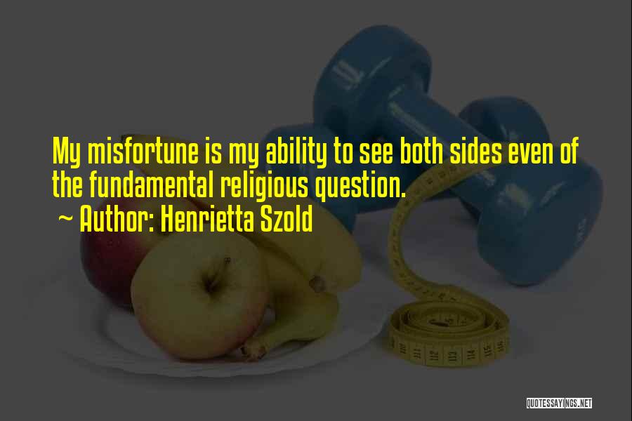 Henrietta Szold Quotes: My Misfortune Is My Ability To See Both Sides Even Of The Fundamental Religious Question.
