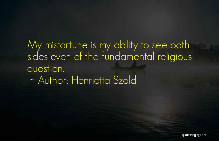 Henrietta Szold Quotes: My Misfortune Is My Ability To See Both Sides Even Of The Fundamental Religious Question.