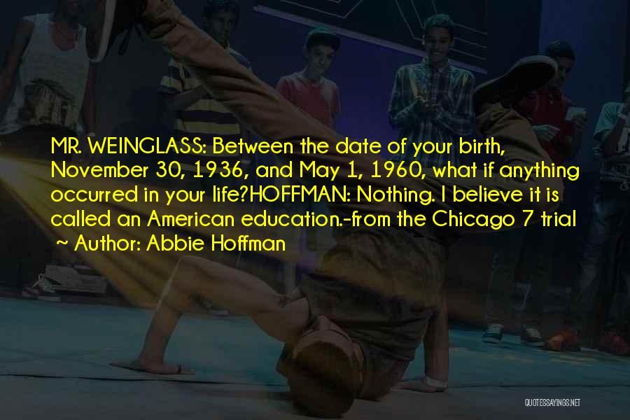 Abbie Hoffman Quotes: Mr. Weinglass: Between The Date Of Your Birth, November 30, 1936, And May 1, 1960, What If Anything Occurred In