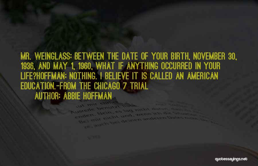 Abbie Hoffman Quotes: Mr. Weinglass: Between The Date Of Your Birth, November 30, 1936, And May 1, 1960, What If Anything Occurred In