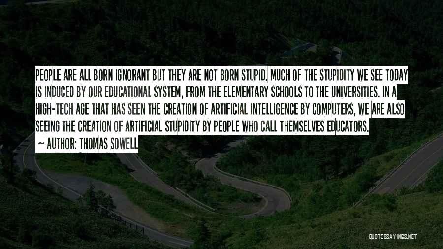 Thomas Sowell Quotes: People Are All Born Ignorant But They Are Not Born Stupid. Much Of The Stupidity We See Today Is Induced