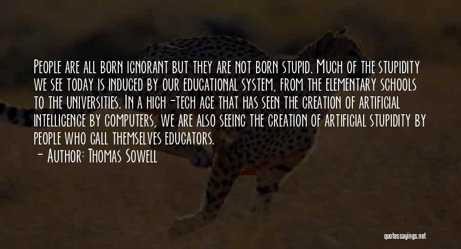Thomas Sowell Quotes: People Are All Born Ignorant But They Are Not Born Stupid. Much Of The Stupidity We See Today Is Induced