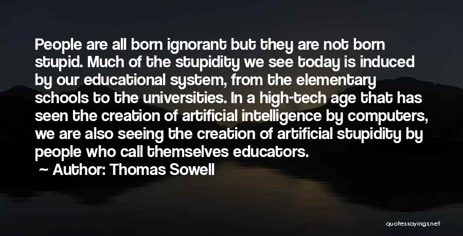 Thomas Sowell Quotes: People Are All Born Ignorant But They Are Not Born Stupid. Much Of The Stupidity We See Today Is Induced