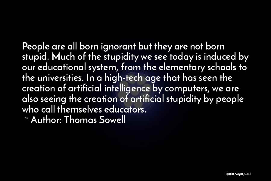 Thomas Sowell Quotes: People Are All Born Ignorant But They Are Not Born Stupid. Much Of The Stupidity We See Today Is Induced