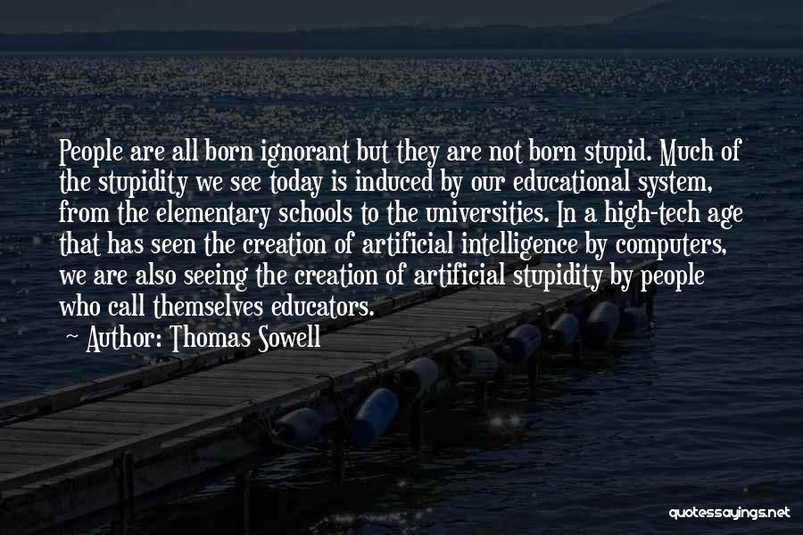 Thomas Sowell Quotes: People Are All Born Ignorant But They Are Not Born Stupid. Much Of The Stupidity We See Today Is Induced