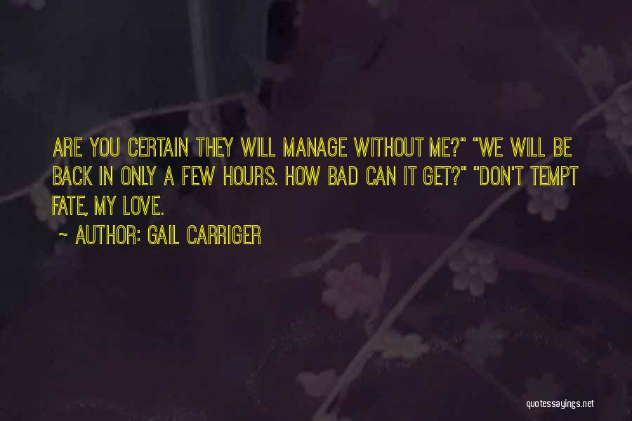Gail Carriger Quotes: Are You Certain They Will Manage Without Me? We Will Be Back In Only A Few Hours. How Bad Can