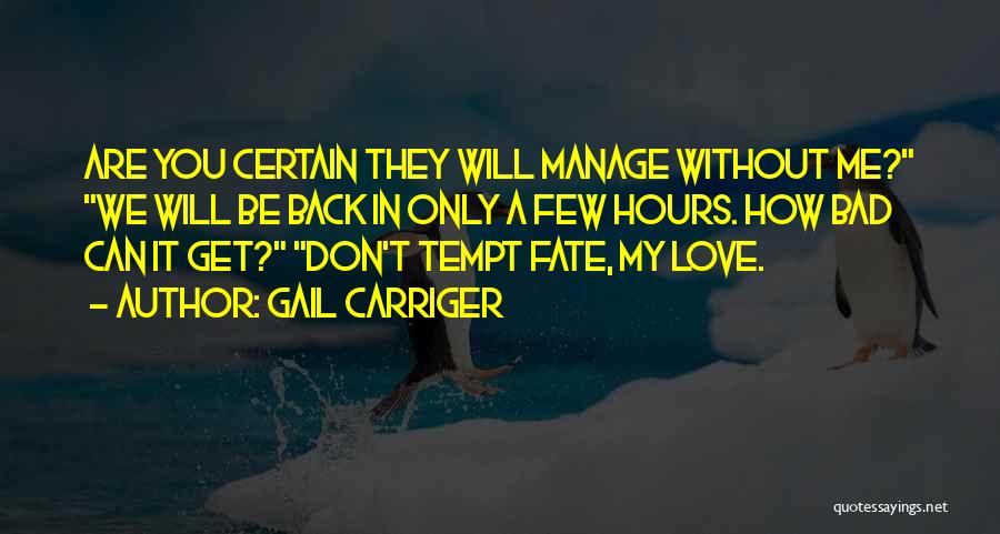 Gail Carriger Quotes: Are You Certain They Will Manage Without Me? We Will Be Back In Only A Few Hours. How Bad Can