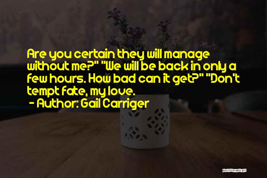 Gail Carriger Quotes: Are You Certain They Will Manage Without Me? We Will Be Back In Only A Few Hours. How Bad Can