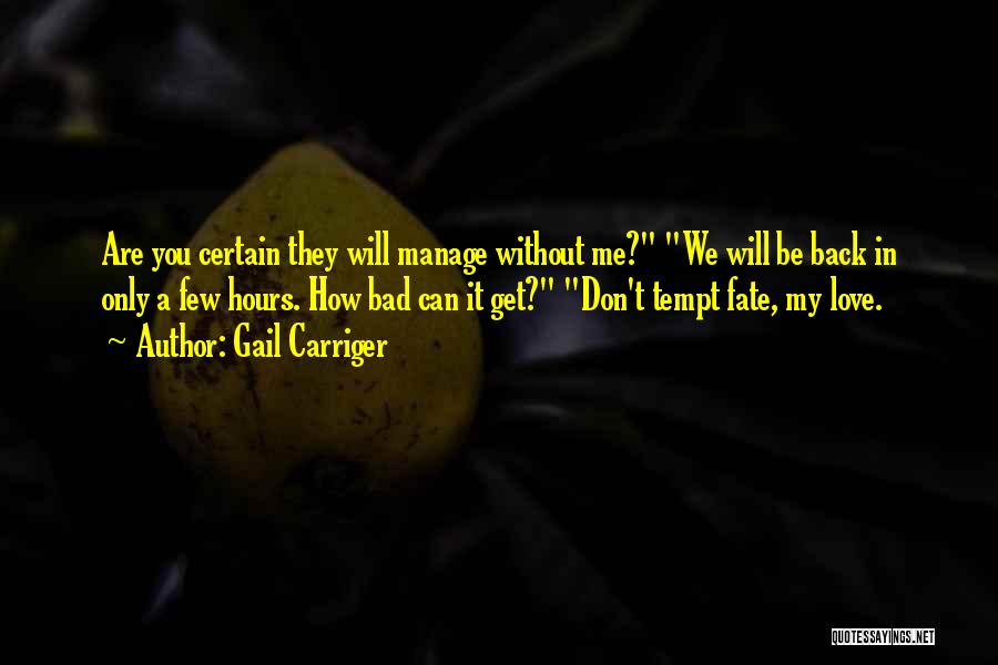 Gail Carriger Quotes: Are You Certain They Will Manage Without Me? We Will Be Back In Only A Few Hours. How Bad Can