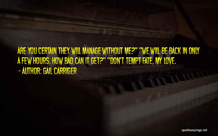 Gail Carriger Quotes: Are You Certain They Will Manage Without Me? We Will Be Back In Only A Few Hours. How Bad Can