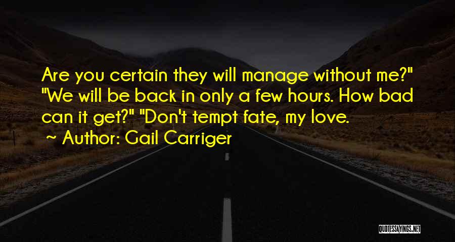 Gail Carriger Quotes: Are You Certain They Will Manage Without Me? We Will Be Back In Only A Few Hours. How Bad Can