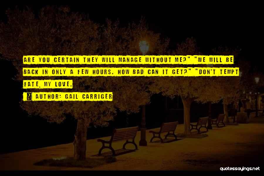Gail Carriger Quotes: Are You Certain They Will Manage Without Me? We Will Be Back In Only A Few Hours. How Bad Can