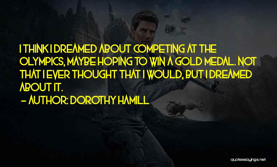 Dorothy Hamill Quotes: I Think I Dreamed About Competing At The Olympics, Maybe Hoping To Win A Gold Medal. Not That I Ever