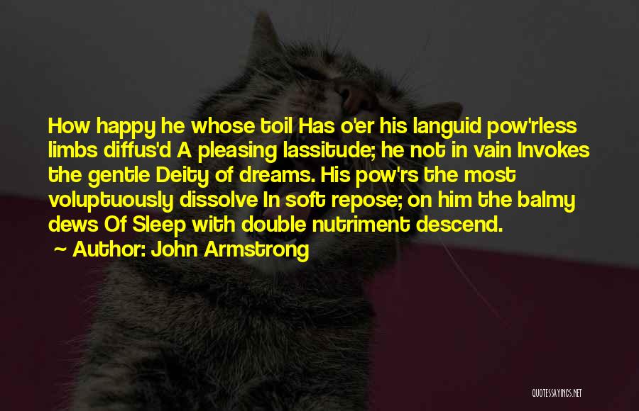 John Armstrong Quotes: How Happy He Whose Toil Has O'er His Languid Pow'rless Limbs Diffus'd A Pleasing Lassitude; He Not In Vain Invokes