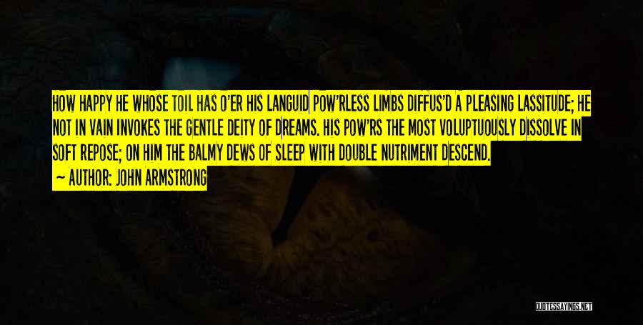 John Armstrong Quotes: How Happy He Whose Toil Has O'er His Languid Pow'rless Limbs Diffus'd A Pleasing Lassitude; He Not In Vain Invokes