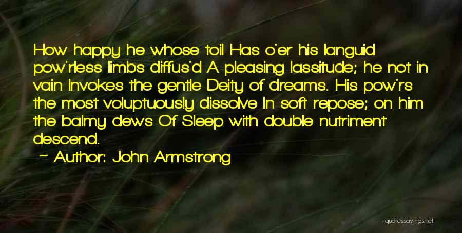 John Armstrong Quotes: How Happy He Whose Toil Has O'er His Languid Pow'rless Limbs Diffus'd A Pleasing Lassitude; He Not In Vain Invokes