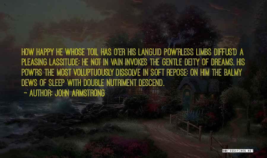 John Armstrong Quotes: How Happy He Whose Toil Has O'er His Languid Pow'rless Limbs Diffus'd A Pleasing Lassitude; He Not In Vain Invokes