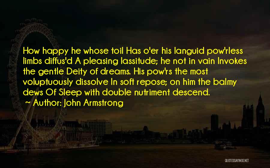 John Armstrong Quotes: How Happy He Whose Toil Has O'er His Languid Pow'rless Limbs Diffus'd A Pleasing Lassitude; He Not In Vain Invokes