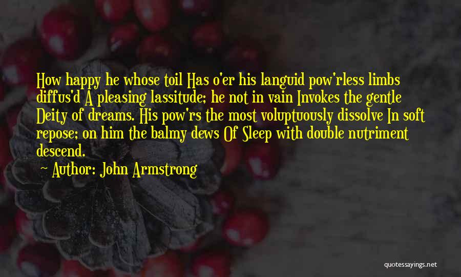 John Armstrong Quotes: How Happy He Whose Toil Has O'er His Languid Pow'rless Limbs Diffus'd A Pleasing Lassitude; He Not In Vain Invokes