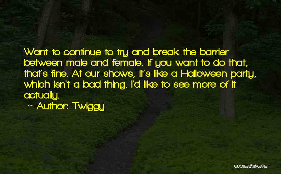 Twiggy Quotes: Want To Continue To Try And Break The Barrier Between Male And Female. If You Want To Do That, That's