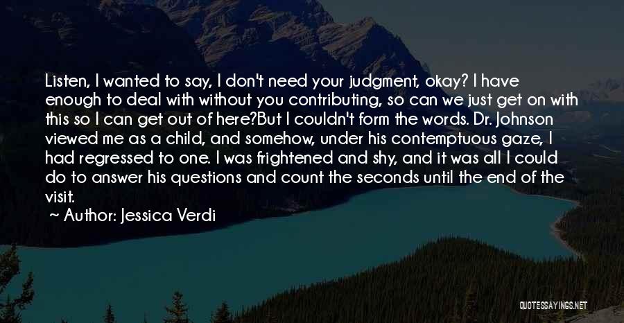 Jessica Verdi Quotes: Listen, I Wanted To Say, I Don't Need Your Judgment, Okay? I Have Enough To Deal With Without You Contributing,