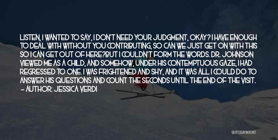 Jessica Verdi Quotes: Listen, I Wanted To Say, I Don't Need Your Judgment, Okay? I Have Enough To Deal With Without You Contributing,