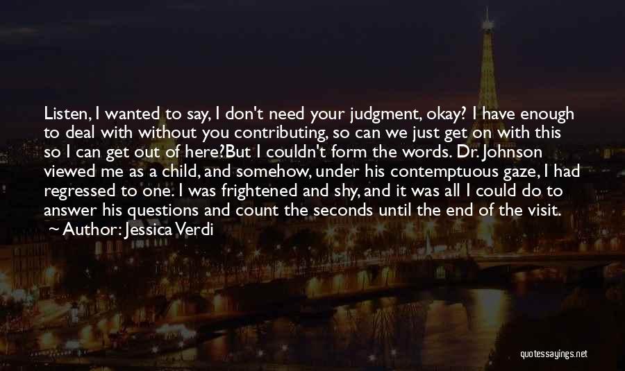 Jessica Verdi Quotes: Listen, I Wanted To Say, I Don't Need Your Judgment, Okay? I Have Enough To Deal With Without You Contributing,