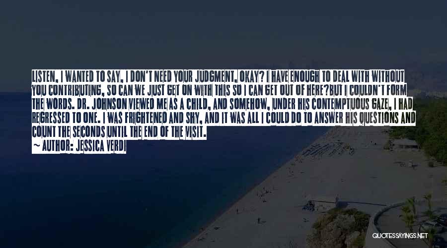 Jessica Verdi Quotes: Listen, I Wanted To Say, I Don't Need Your Judgment, Okay? I Have Enough To Deal With Without You Contributing,