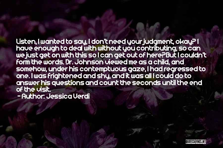Jessica Verdi Quotes: Listen, I Wanted To Say, I Don't Need Your Judgment, Okay? I Have Enough To Deal With Without You Contributing,