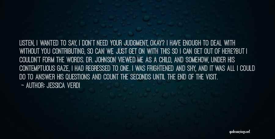 Jessica Verdi Quotes: Listen, I Wanted To Say, I Don't Need Your Judgment, Okay? I Have Enough To Deal With Without You Contributing,