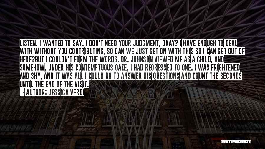 Jessica Verdi Quotes: Listen, I Wanted To Say, I Don't Need Your Judgment, Okay? I Have Enough To Deal With Without You Contributing,