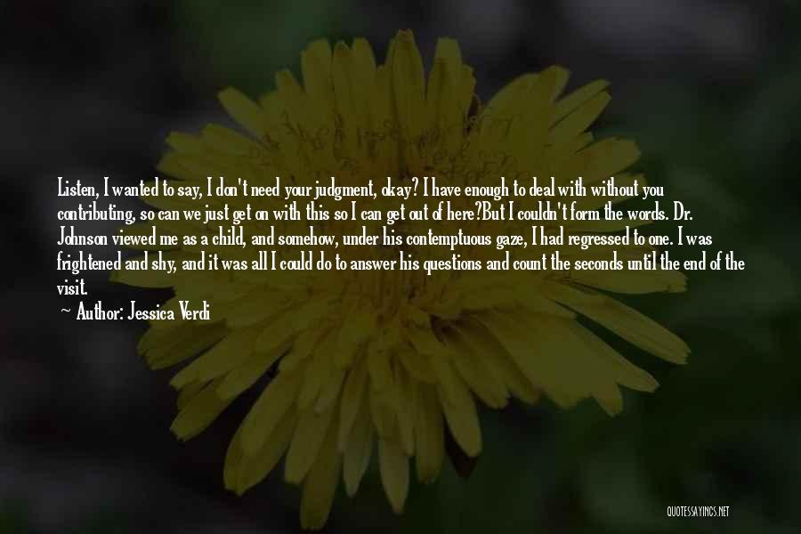 Jessica Verdi Quotes: Listen, I Wanted To Say, I Don't Need Your Judgment, Okay? I Have Enough To Deal With Without You Contributing,