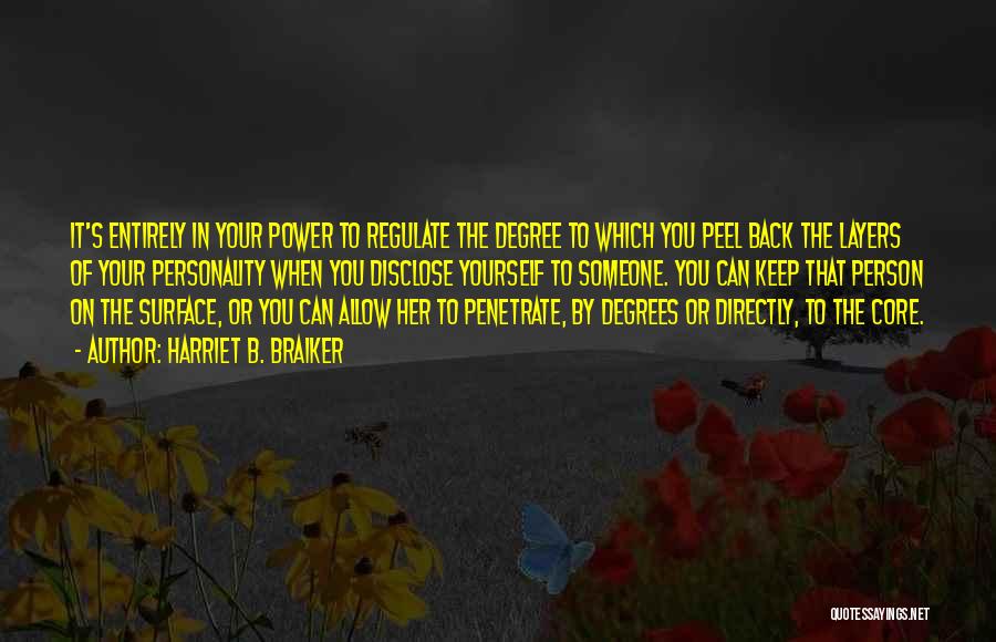 Harriet B. Braiker Quotes: It's Entirely In Your Power To Regulate The Degree To Which You Peel Back The Layers Of Your Personality When