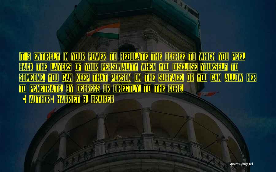Harriet B. Braiker Quotes: It's Entirely In Your Power To Regulate The Degree To Which You Peel Back The Layers Of Your Personality When