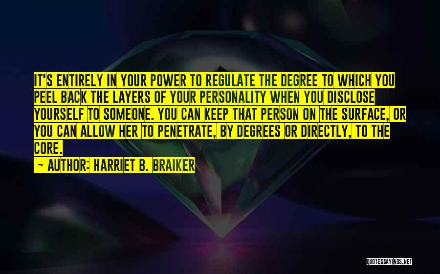 Harriet B. Braiker Quotes: It's Entirely In Your Power To Regulate The Degree To Which You Peel Back The Layers Of Your Personality When