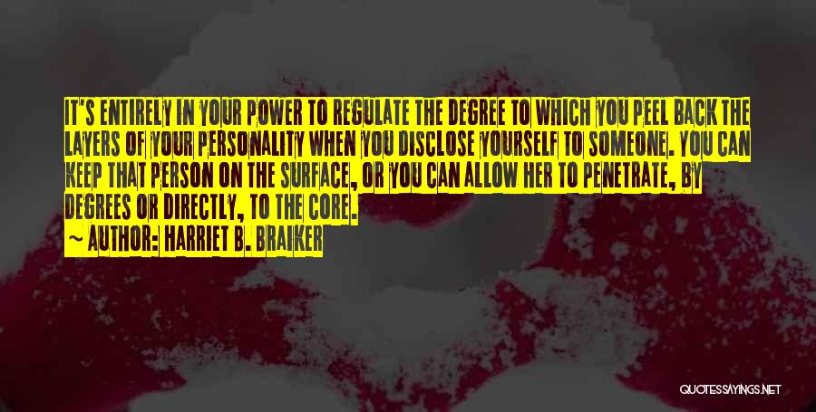 Harriet B. Braiker Quotes: It's Entirely In Your Power To Regulate The Degree To Which You Peel Back The Layers Of Your Personality When