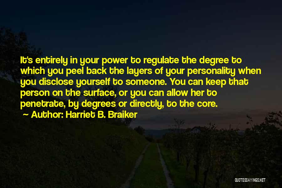 Harriet B. Braiker Quotes: It's Entirely In Your Power To Regulate The Degree To Which You Peel Back The Layers Of Your Personality When