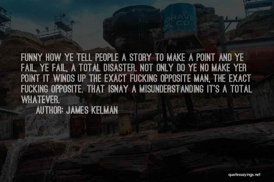 James Kelman Quotes: Funny How Ye Tell People A Story To Make A Point And Ye Fail, Ye Fail, A Total Disaster. Not