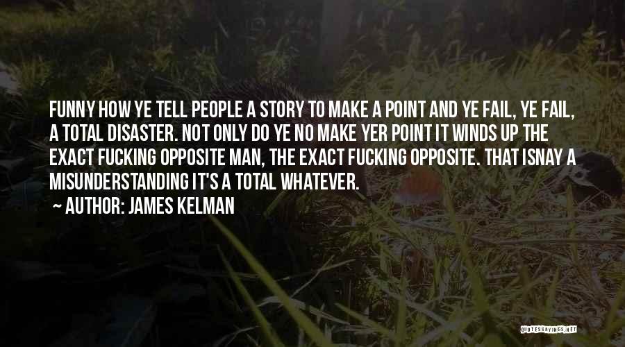 James Kelman Quotes: Funny How Ye Tell People A Story To Make A Point And Ye Fail, Ye Fail, A Total Disaster. Not