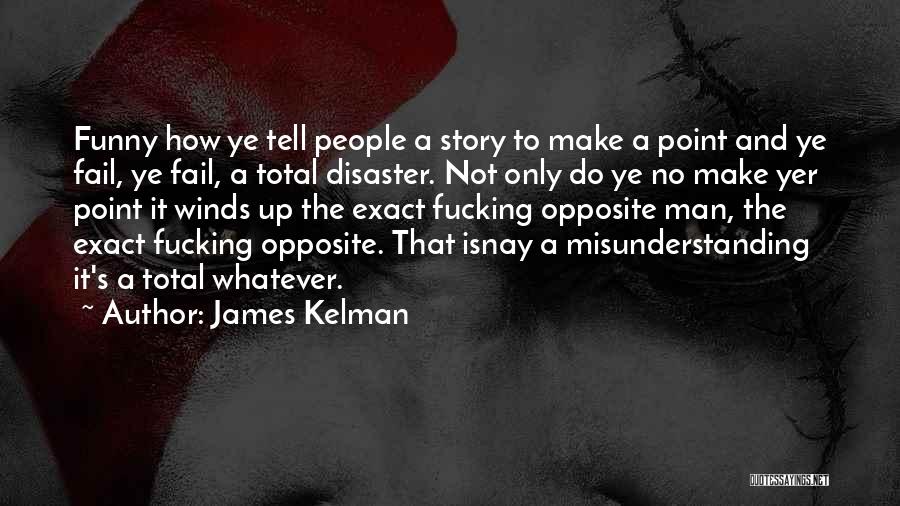 James Kelman Quotes: Funny How Ye Tell People A Story To Make A Point And Ye Fail, Ye Fail, A Total Disaster. Not