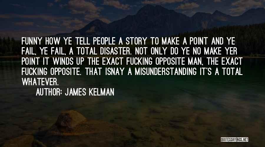 James Kelman Quotes: Funny How Ye Tell People A Story To Make A Point And Ye Fail, Ye Fail, A Total Disaster. Not