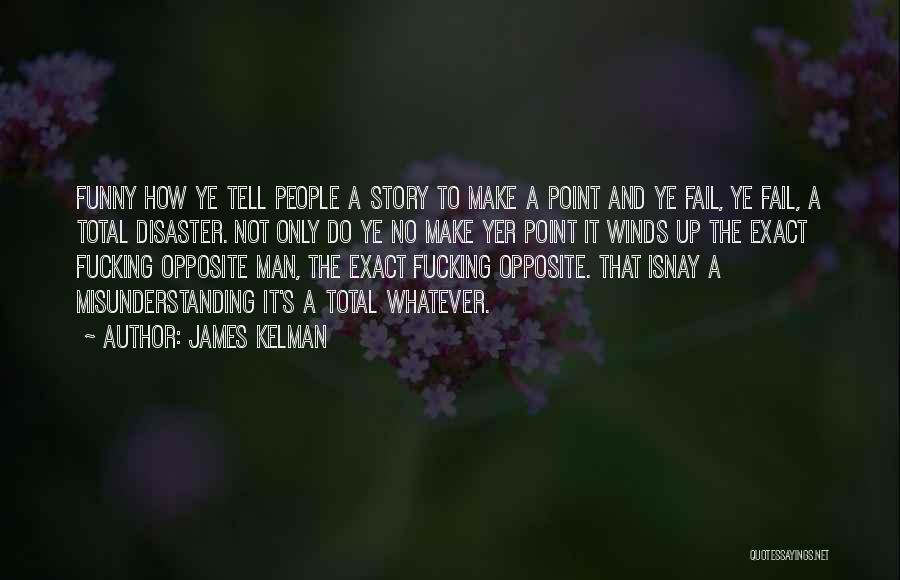 James Kelman Quotes: Funny How Ye Tell People A Story To Make A Point And Ye Fail, Ye Fail, A Total Disaster. Not